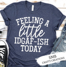 Load image into Gallery viewer, Feeling A Little IDGAF-ISH Today