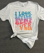 Load image into Gallery viewer, I Look Better Bent Over