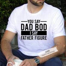 Load image into Gallery viewer, You Say Dad Bod I Say Father Figure - Black Writing