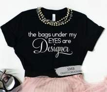 Load image into Gallery viewer, The Bags Under My Eyes Are Designer