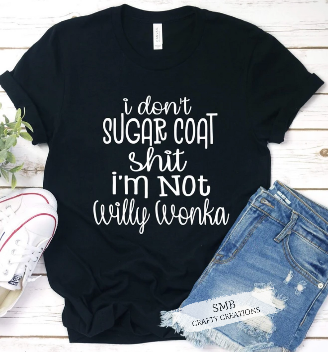 I Don’t Sugar Coat Shit, I’m Not Willy Wonka